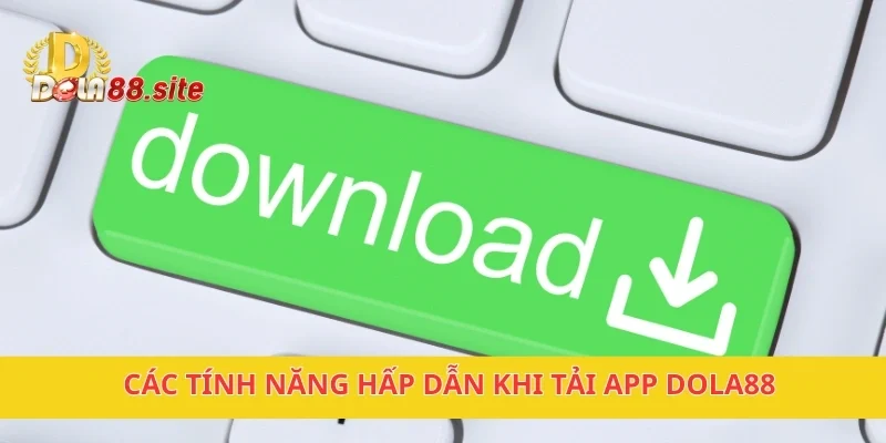 Tải APP DOLA88 Ngay Để Trải Nghiệm Các Trò Chơi Hấp Dẫn 2 Các tính năng hấp dẫn khi tải APP DOLA88