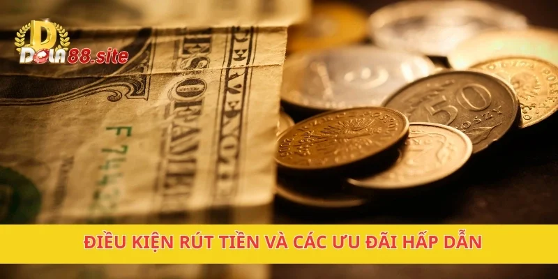 Rút Tiền DOLA88 Nhanh Chóng, Thuận Tiện, Không Mất Phí 3 Điều kiện rút tiền và các ưu đãi hấp dẫn