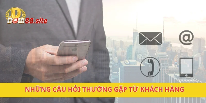 Liên Hệ DOLA88 Hỗ Trợ Khách Hàng Giải Đáp Thắc Mắc 24/7 3 Những câu hỏi thường gặp từ khách hàng