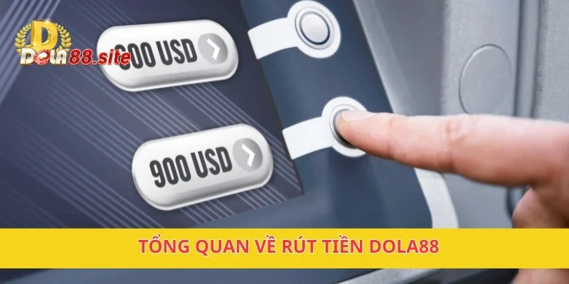 Rút Tiền DOLA88 Nhanh Chóng, Thuận Tiện, Không Mất Phí 2 Tổng quan về rút tiền DOLA88